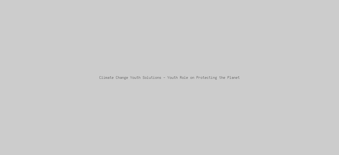 Climate Change Youth Solutions - Youth Role on Protecting the Planet